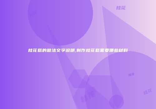 桂花糕的做法文字说明,制作桂花糕需要哪些材料