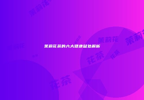 茉莉花茶的六大健康益处解析