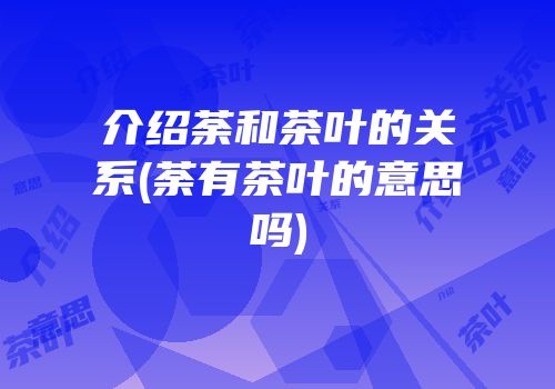 介绍荼和茶叶的关系(荼有茶叶的意思吗)