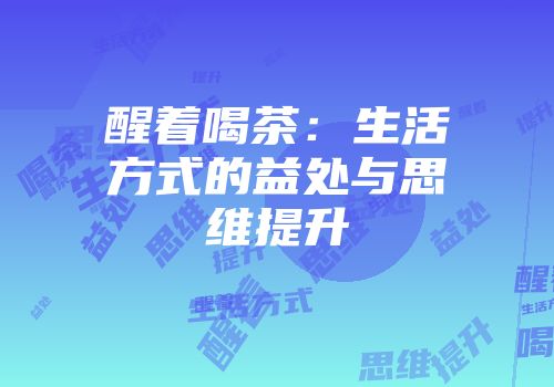 醒着喝茶：生活方式的益处与思维提升