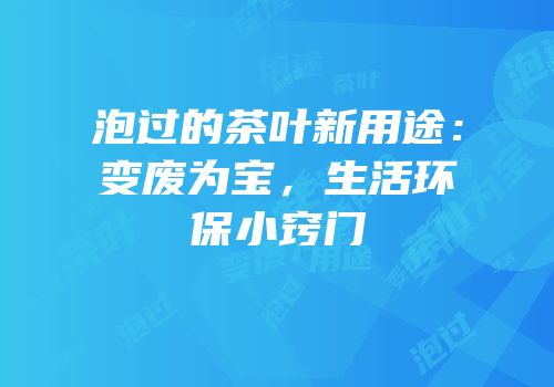 泡过的茶叶新用途：变废为宝，生活环保小窍门