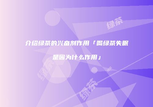 介绍绿茶的兴奋剂作用「喝绿茶失眠是因为什么作用」