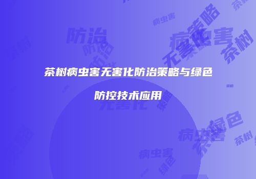 茶树病虫害无害化防治策略与绿色防控技术应用