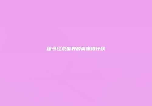 探寻红茶世界的美味排行榜