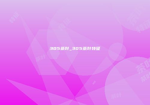 305茶叶_305茶叶特征