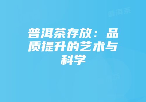 普洱茶存放：品质提升的艺术与科学