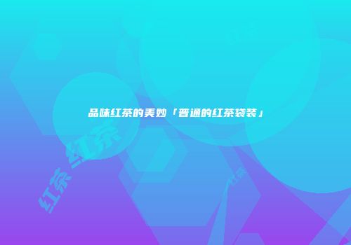 品味红茶的美妙「普通的红茶袋装」