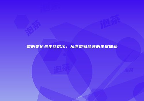 茶的变化与生活启示：从泡茶到品茗的丰富体验