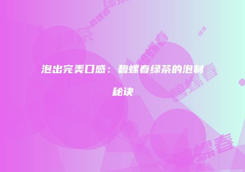 泡出完美口感：碧螺春绿茶的泡制秘诀