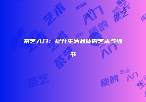 茶艺入门：提升生活品质的艺术与细节