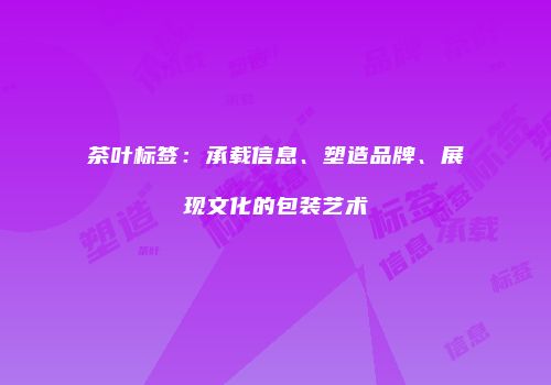 茶叶标签：承载信息、塑造品牌、展现文化的包装艺术