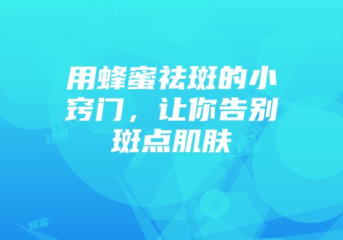 用蜂蜜祛斑的小窍门，让你告别斑点肌肤