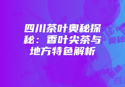 四川茶叶奥秘探秘：香叶尖茶与地方特色解析