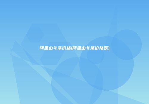 阿里山冬茶价格(阿里山冬茶价格表)
