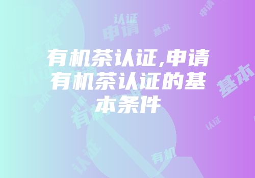 有机茶认证,申请有机茶认证的基本条件