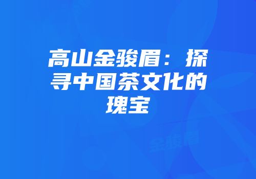 高山金骏眉：探寻中国茶文化的瑰宝