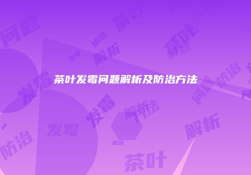 茶叶发霉问题解析及防治方法