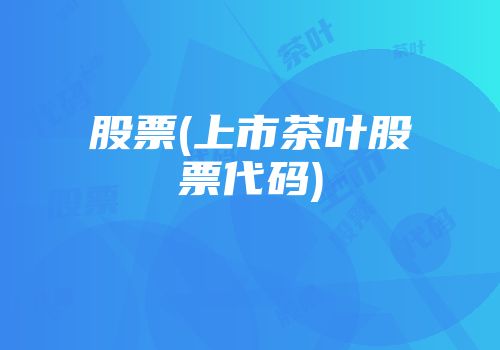 股票(上市茶叶股票代码)