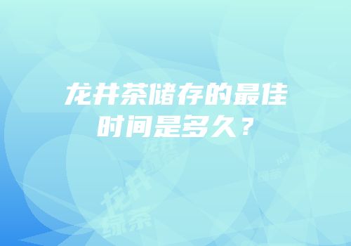 龙井茶储存的最佳时间是多久？