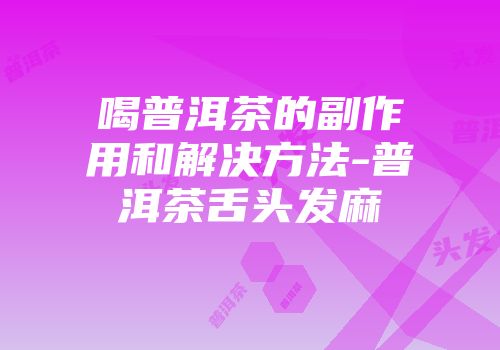 喝普洱茶的副作用和解决方法-普洱茶舌头发麻