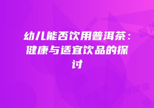 幼儿能否饮用普洱茶：健康与适宜饮品的探讨