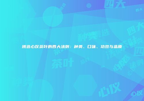 挑选心仪茶叶的四大法则：种类、口味、功效与品质
