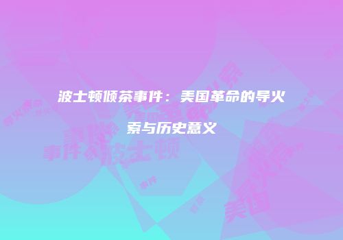 波士顿倾茶事件：美国革命的导火索与历史意义