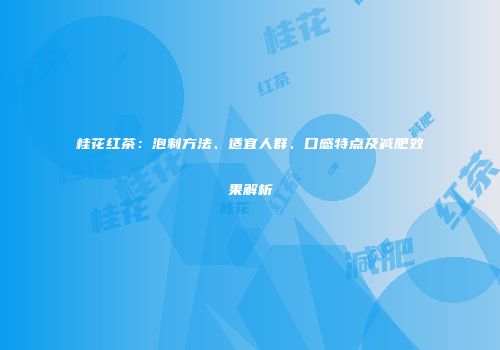桂花红茶：泡制方法、适宜人群、口感特点及减肥效果解析