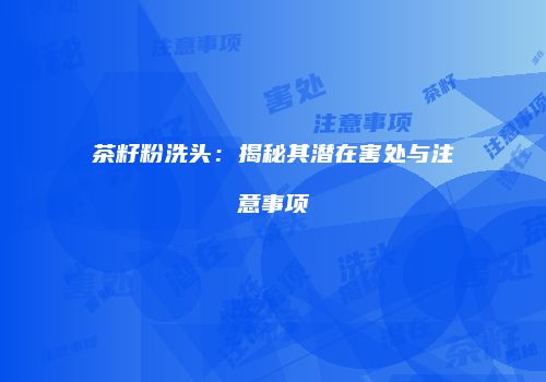 茶籽粉洗头：揭秘其潜在害处与注意事项