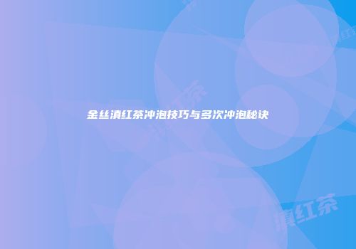 金丝滇红茶冲泡技巧与多次冲泡秘诀