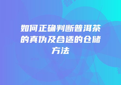 如何正确判断普洱茶的真伪及合适的仓储方法