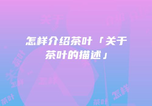 怎样介绍茶叶「关于茶叶的描述」