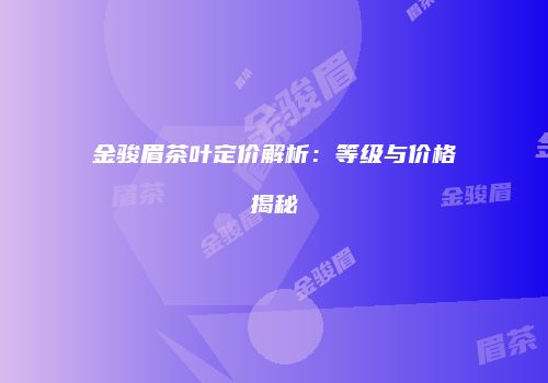 金骏眉茶叶定价解析：等级与价格揭秘