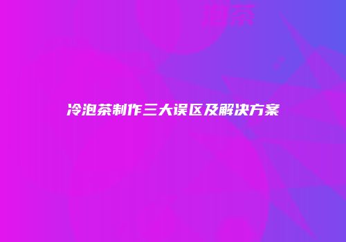 冷泡茶制作三大误区及解决方案