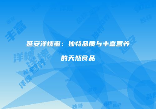 延安洋槐蜜：独特品质与丰富营养的天然食品