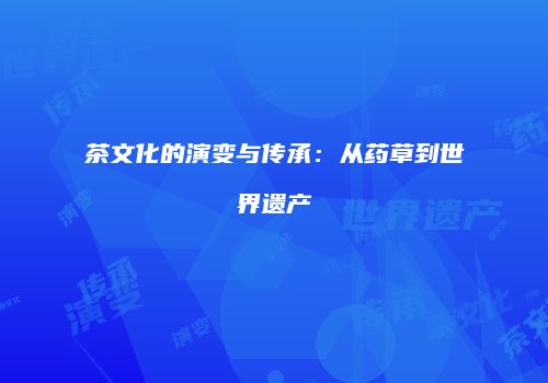 茶文化的演变与传承：从药草到世界遗产