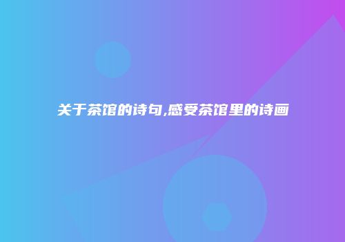 关于茶馆的诗句,感受茶馆里的诗画