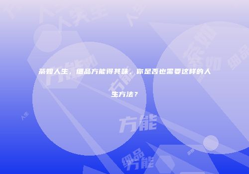茶如人生，细品方能得其味，你是否也需要这样的人生方法？