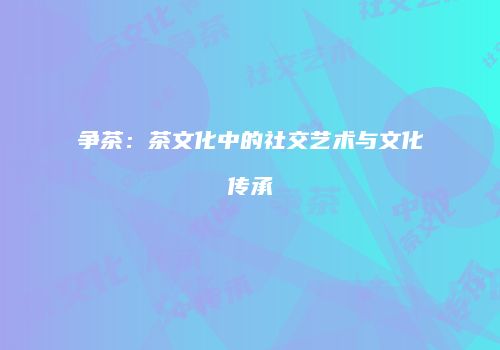 争茶：茶文化中的社交艺术与文化传承