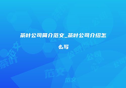 茶叶公司简介范文_茶叶公司介绍怎么写