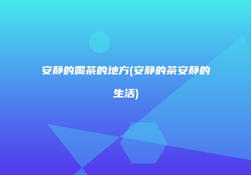 安静的喝茶的地方(安静的茶安静的生活)