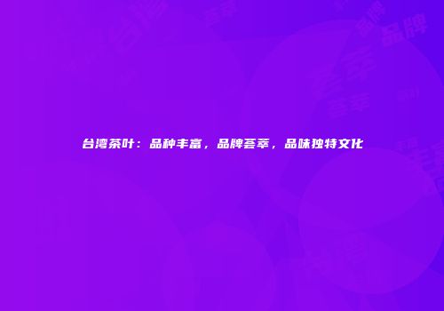 台湾茶叶：品种丰富，品牌荟萃，品味独特文化
