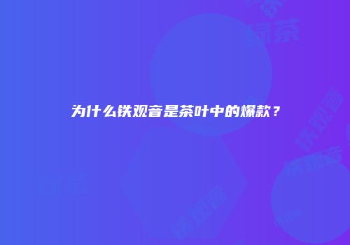 为什么铁观音是茶叶中的爆款？