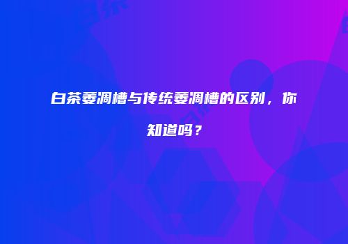 白茶萎凋槽与传统萎凋槽的区别，你知道吗？