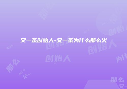 又一茶创始人-又一茶为什么那么火