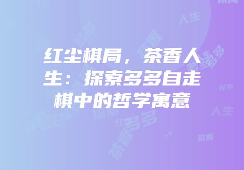 红尘棋局，茶香人生：探索多多自走棋中的哲学寓意