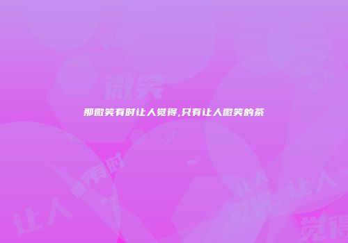 那微笑有时让人觉得,只有让人微笑的茶