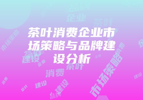 茶叶消费企业市场策略与品牌建设分析
