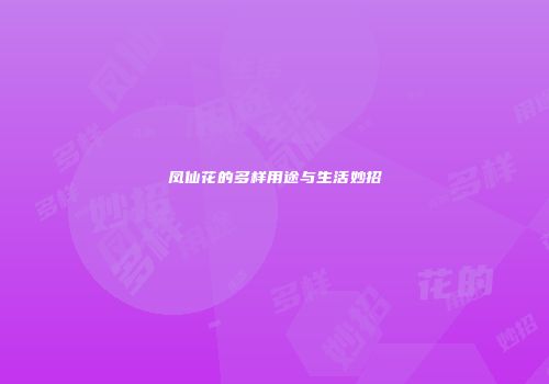 凤仙花的多样用途与生活妙招