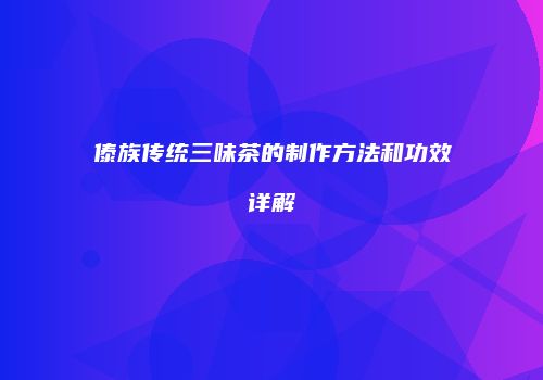 傣族传统三味茶的制作方法和功效详解
